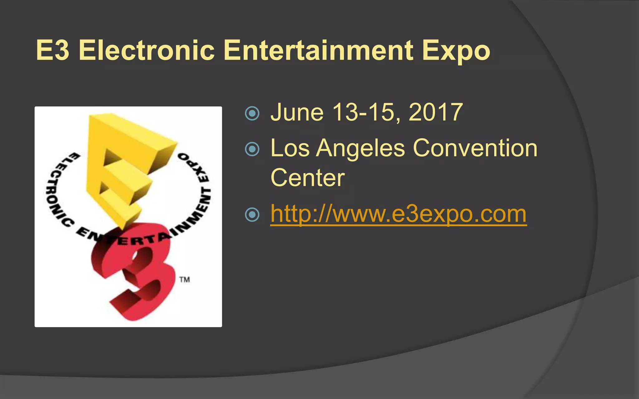 E3 Electronic Entertainment Expo
 June 13-15, 2017
 Los Angeles Convention
Center
 http://www.e3expo.com
 