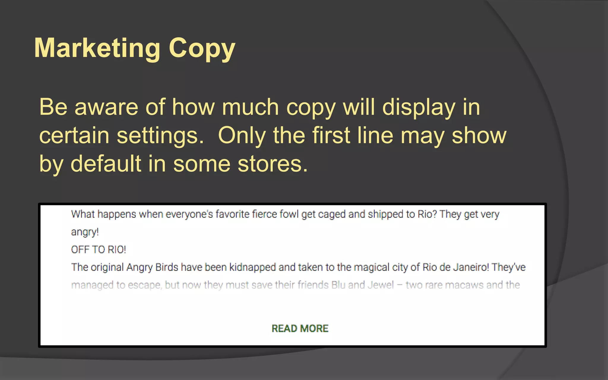 Marketing Copy
Be aware of how much copy will display in
certain settings. Only the first line may show
by default in some stores.
 