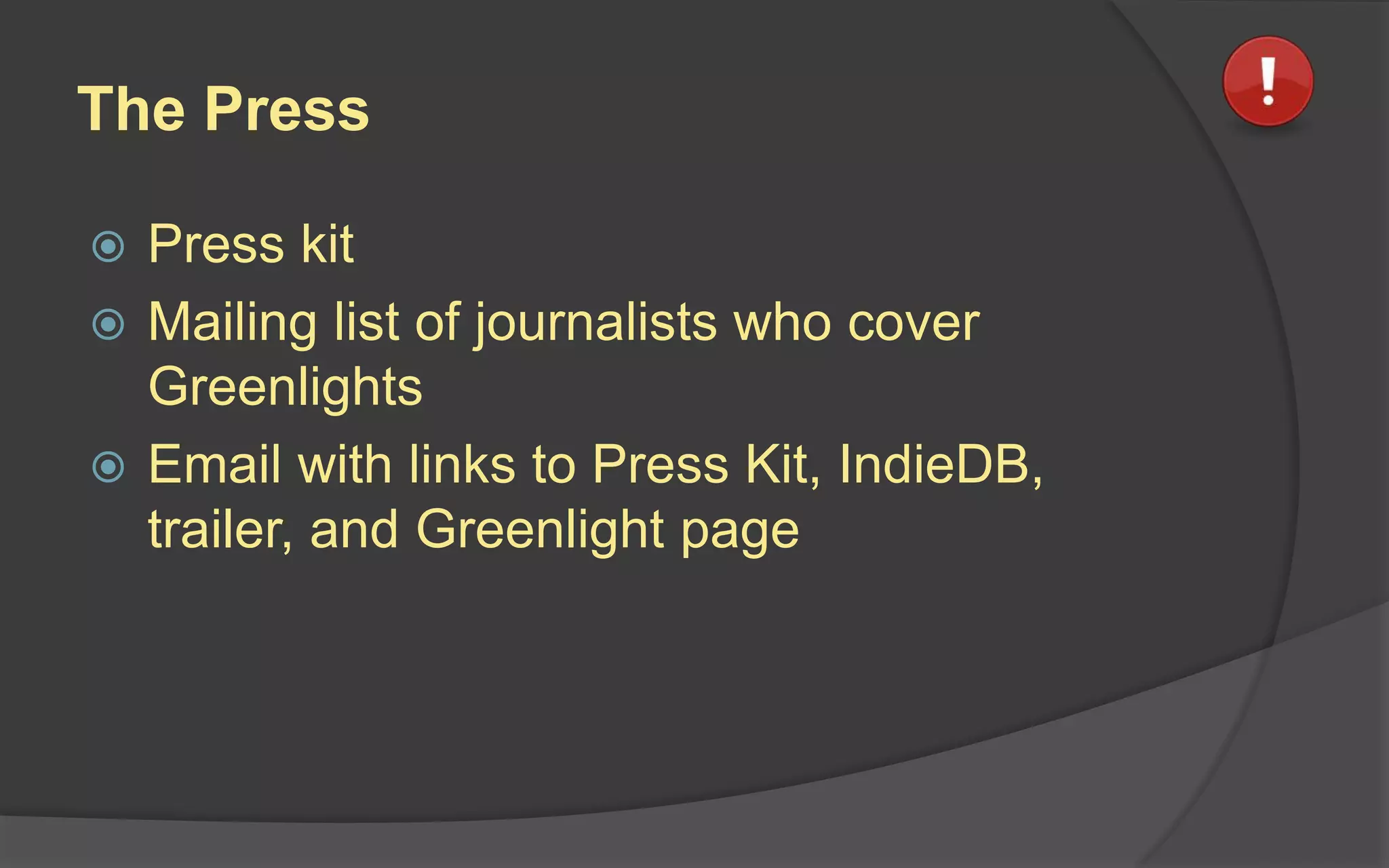 The Press
 Press kit
 Mailing list of journalists who cover
Greenlights
 Email with links to Press Kit, IndieDB,
trailer, and Greenlight page
 