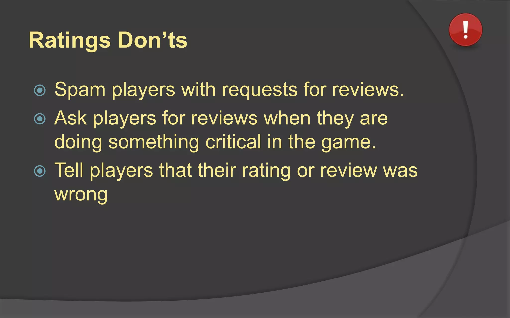 Ratings Don’ts
 Spam players with requests for reviews.
 Ask players for reviews when they are
doing something critical in the game.
 Tell players that their rating or review was
wrong
 