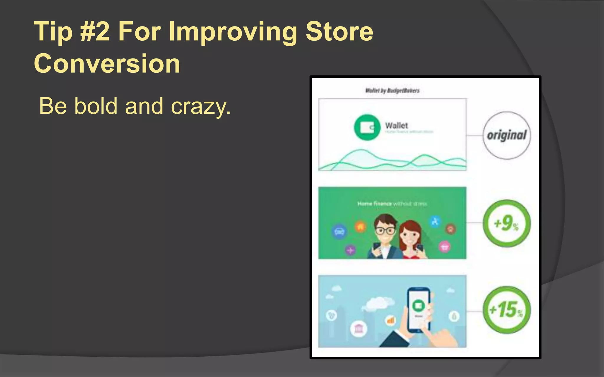 Tip #2 For Improving Store
Conversion
Be bold and crazy.
 