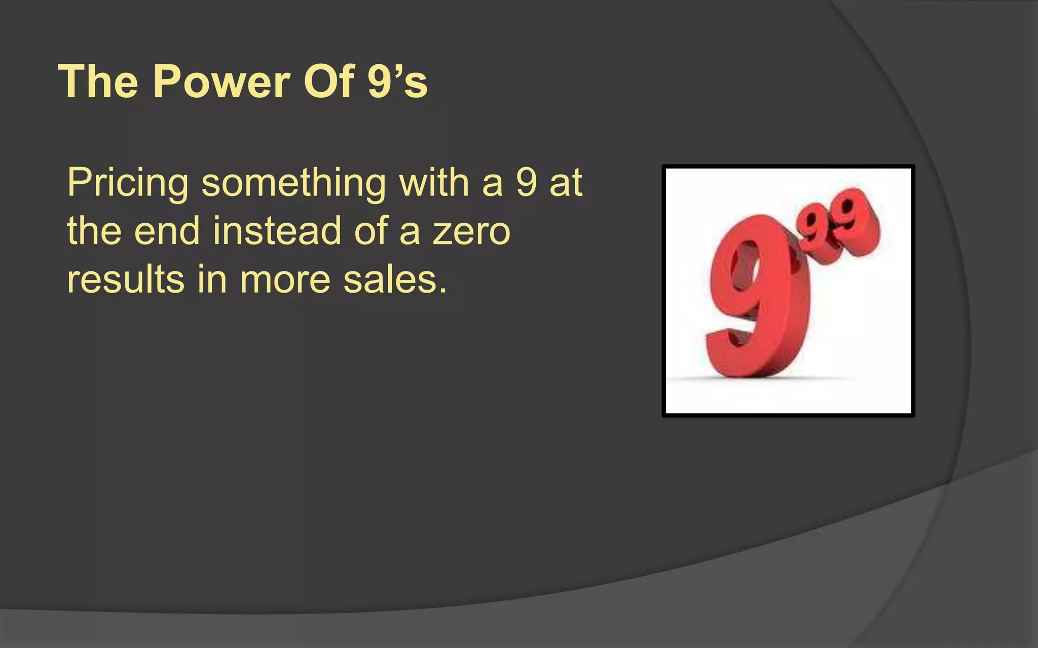 The Power Of 9’s
Pricing something with a 9 at
the end instead of a zero
results in more sales.
 