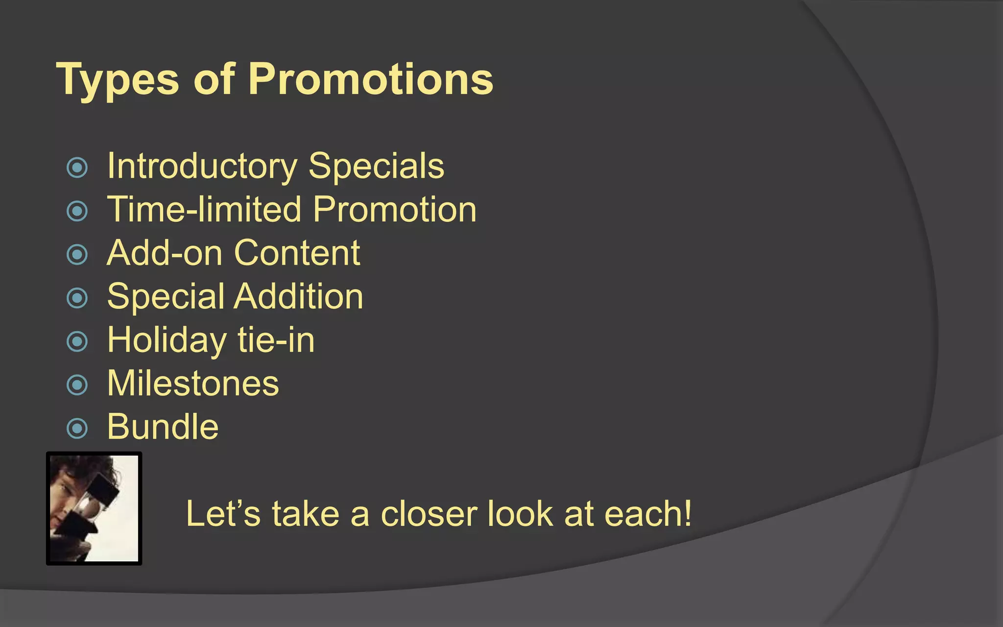 Types of Promotions
 Introductory Specials
 Time-limited Promotion
 Add-on Content
 Special Addition
 Holiday tie-in
 Milestones
 Bundle
Let’s take a closer look at each!
 