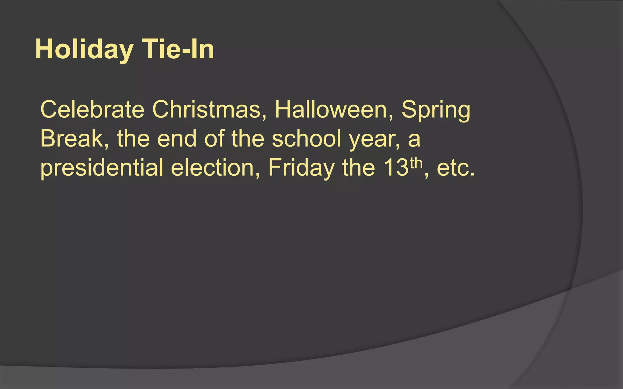 Holiday Tie-In
Celebrate Christmas, Halloween, Spring
Break, the end of the school year, a
presidential election, Friday the 13th, etc.
 