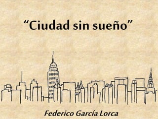 “Ciudad sin sueño”
FedericoGarcíaLorca
 