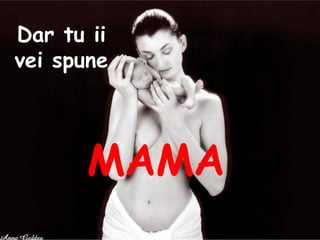 Dar tu ii vei spune MAMA