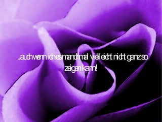 ..auch wenn ich es manchmal vielleicht nicht ganz so zeigen kann!