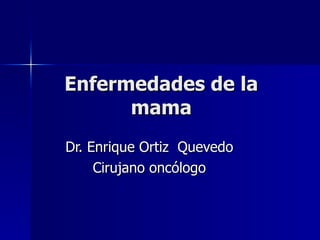 Enfermedades de la mama Dr. Enrique Ortiz  Quevedo Cirujano oncólogo 