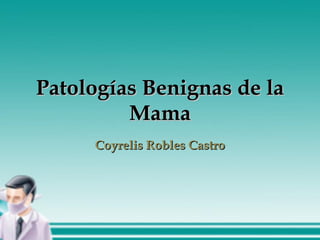 Patologías Benignas de la Mama Coyrelis Robles Castro 