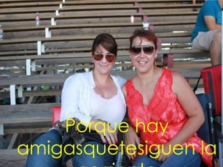 Porque hay
amigasquetesiguen la
 