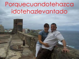 Porquecuandotehazca
  idotehazlevantado
 
