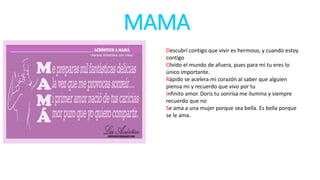 MAMA
Descubrí contigo que vivir es hermoso, y cuando estoy
contigo
Olvido el mundo de afuera, pues para mi tu eres lo
único importante.
Rápido se acelera mi corazón al saber que alguien
piensa mi y recuerdo que vivo por tu
Infinito amor. Doris tu sonrisa me ilumina y siempre
recuerdo que no
Se ama a una mujer porque sea bella. Es bella porque
se le ama.
 