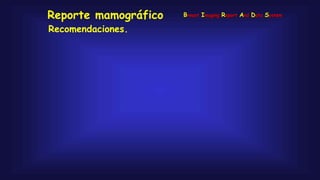 Recomendaciones.
Reporte mamográfico Breast Imaging Report And Data System
 