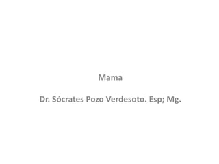 Mama
Dr. Sócrates Pozo Verdesoto. Esp; Mg.
 