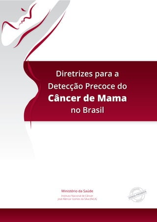 Ministério da Saúde
Instituto Nacional de Câncer
José Alencar Gomes da Silva (INCA)
Diretrizes para a
Detecção Precoce do
Câncer de Mama
no Brasil
 