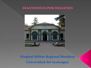 DIAGNOSTICO POR IMAGENES

Hospital Militar Regional Mendoza
Universidad del Aconcagua

 