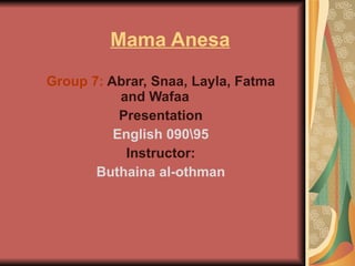 Mama Anesa   Group 7:  Abrar, Snaa, Layla, Fatma and Wafaa  Presentation English 0905 Instructor: Buthaina al-othman 