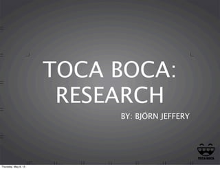 TOCA BOCA:
RESEARCH
BY: BJÖRN JEFFERY
Thursday, May 9, 13
 