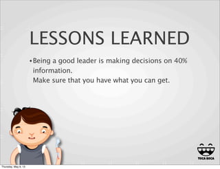 LESSONS LEARNED
•Being a good leader is making decisions on 40%
information.
Make sure that you have what you can get.
22
Thursday, May 9, 13
 