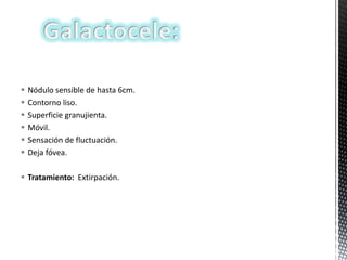 






Nódulo sensible de hasta 6cm.
Contorno liso.
Superficie granujienta.
Móvil.
Sensación de fluctuación.
Deja fóvea.

 Tratamiento: Extirpación.

 