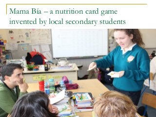 Mama Bía – a nutrition card game
invented by local secondary students
 
