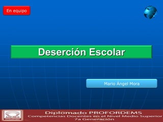 En equipo

Deserción Escolar
Mario Ángel Mora

 