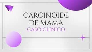 CARCINOIDE
DE MAMA
CASO CLINICO
 