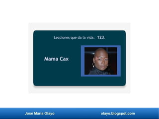 José María Olayo olayo.blogspot.com
Mama Cax
Lecciones que da la vida. 123.
 