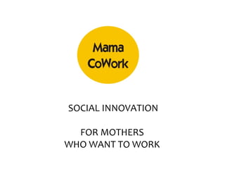SOCIAL INNOVATION

  FOR MOTHERS
WHO WANT TO WORK
 