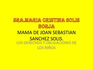 MAMA DE JOAN SEBASTIAN
SANCHEZ SOLIS.
LOS DERECHOS Y OBLIGACIONES DE
LOS NIÑOS
 