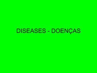 DISEASES - DOENÇAS 