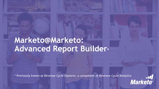 Marketo@Marketo:
Advanced Report Builder*
* Previously known as Revenue Cycle Explorer, a component of Revenue Cycle Analytics
 