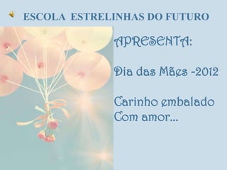 ESCOLA ESTRELINHAS DO FUTURO

             APRESENTA:

             Dia das Mães -2012

             Carinho embalado
             Com amor...
 