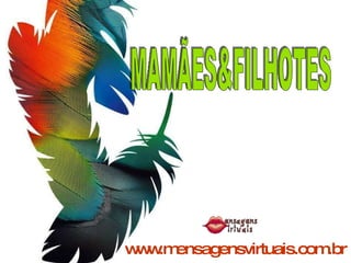 www.mensagensvirtuais.com.br MAMÃES&FILHOTES 