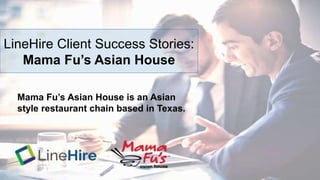 LineHire Client Success Stories:
Mama Fu’s Asian House
Mama Fu’s Asian House is an Asian
style restaurant chain based in Texas.
 