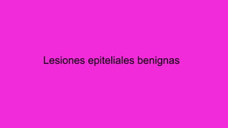 Lesiones epiteliales benignas
 