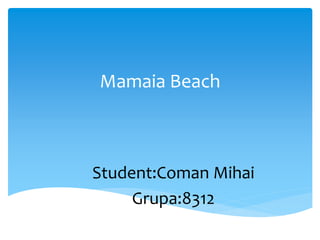 Mamaia Beach
Student:Coman Mihai
Grupa:8312
 