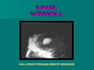 BI-RADS
CATEGORIA 3
HALLAZGOS PROBABLEMENTE BENIGNOS
 