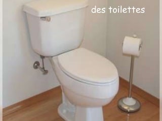 des toilettes
 