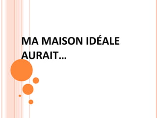 MA MAISON IDÉALE AURAIT… 