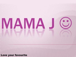 MAMA J 
Love your favourite
 