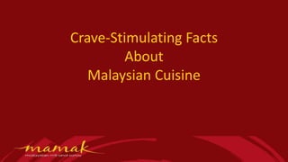 Crave-Stimulating Facts
About
Malaysian Cuisine
 