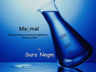 Ma mal
Windows Phone Educational Application
           Chemistry Field



                           By:
                Sara Negm
 