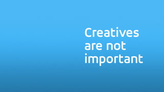 Creatives
are not
important
 