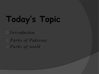 Today’s Topic
Introduction
Parks of Pakistan
Parks of world
 
