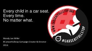 Every child in a car seat.
Every time.
No matter what.
Mandy Lee Miller
#CarseatFullstop Campaign Creator & Director
2016
 