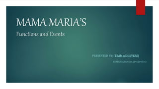 MAMA MARIA’S
Functions and Events
PRESENTED BY: (TEAM ACHIEVERS)
KUMARI AKANCHA (191204575)
 