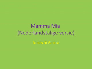 Mamma Mia
(Nederlandstalige versie)
      Emilie & Amina
 