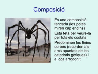 Composició
És una composició
tancada (les potes
miren cap endins)
Està feta per veure-la
per tots els costats
Predominen les línies
corbes (recorden als
arcs apuntats de les
catedrals gòtiques) i
el cos arrodonit
 