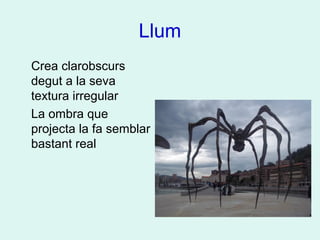 Llum
Crea clarobscurs
degut a la seva
textura irregular
La ombra que
projecta la fa semblar
bastant real
 